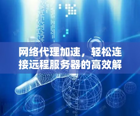 网络代理加速，轻松连接远程服务器的高效解决方案