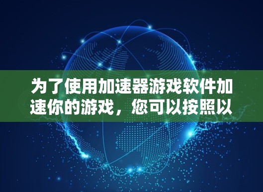 为了使用加速器游戏软件加速你的游戏，您可以按照以下步骤操作