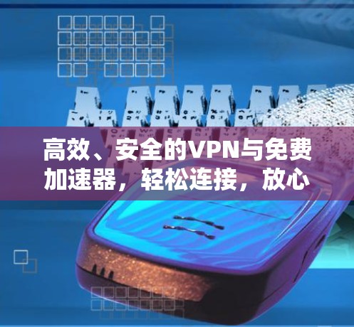 高效、安全的VPN与免费加速器，轻松连接，放心出行