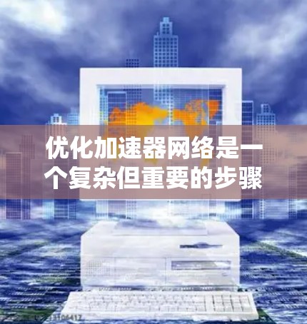 优化加速器网络是一个复杂但重要的步骤，涉及多个方面。以下是一个有条理的优化步骤指南