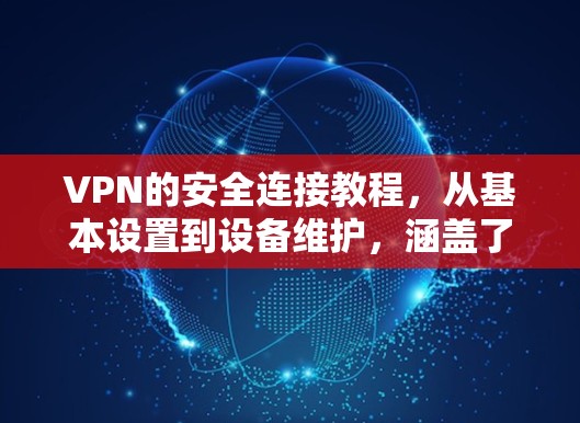 VPN的安全连接教程，从基本设置到设备维护，涵盖了从密码设置到设备管理的关键步骤。以下是详细的学习指南，帮助您逐步掌握VPN的安全连接方法