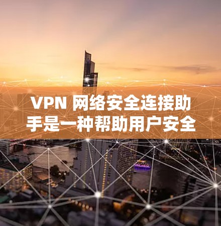 VPN 网络安全连接助手是一种帮助用户安全登录和访问VPN服务的工具，通过使用专业设备和软件，确保连接的安全性和隐私。以下是对 VPN 安全连接助手的详细介绍