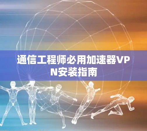 通信工程师必用加速器VPN安装指南