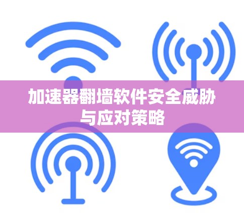 加速器翻墙软件安全威胁与应对策略