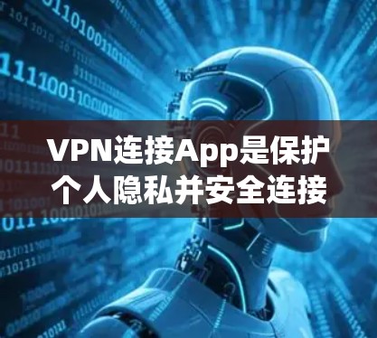 VPN连接App是保护个人隐私并安全连接互联网的重要工具。以下是一些推荐的VPN连接App及其特点