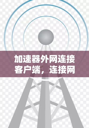 加速器外网连接客户端，连接网络的高效解决方案
