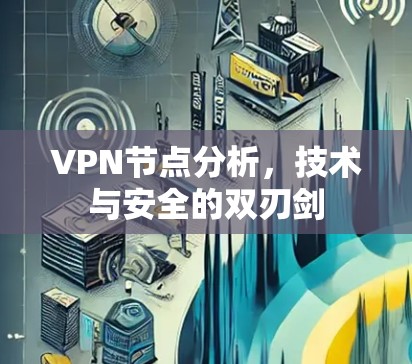 VPN节点分析，技术与安全的双刃剑