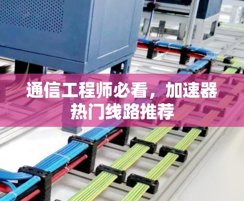 通信工程师必看，加速器热门线路推荐