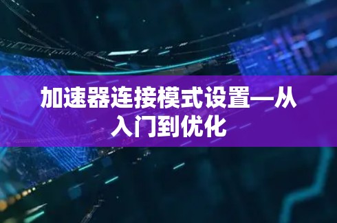 加速器连接模式设置—从入门到优化