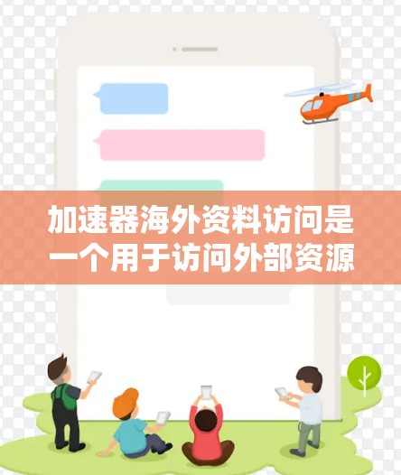 加速器海外资料访问是一个用于访问外部资源的软件包，通常通过加速器工具实现。以下是关于该工具的详细分析