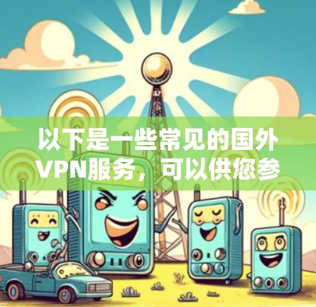 以下是一些常见的国外VPN服务，可以供您参考