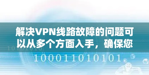 解决VPN线路故障的问题可以从多个方面入手，确保您的网络安全和体验。以下是一些步骤和建议