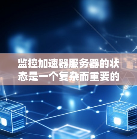 监控加速器服务器的状态是一个复杂而重要的任务，涉及多个层面和工具的运用。以下是对监控加速器服务器状态的系统化总结