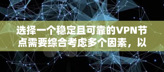 选择一个稳定且可靠的VPN节点需要综合考虑多个因素，以确保您的网络安全和使用体验。以下是根据您的需求整理的步骤和建议