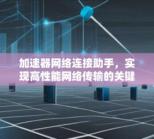 加速器网络连接助手，实现高性能网络传输的关键