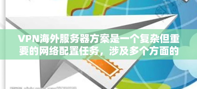 VPN海外服务器方案是一个复杂但重要的网络配置任务，涉及多个方面的考量。以下是构建和维护VPN海外服务器方案的分步指南
