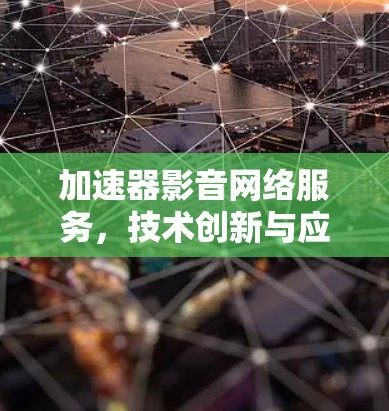 加速器影音网络服务，技术创新与应用探索