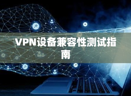 VPN设备兼容性测试指南