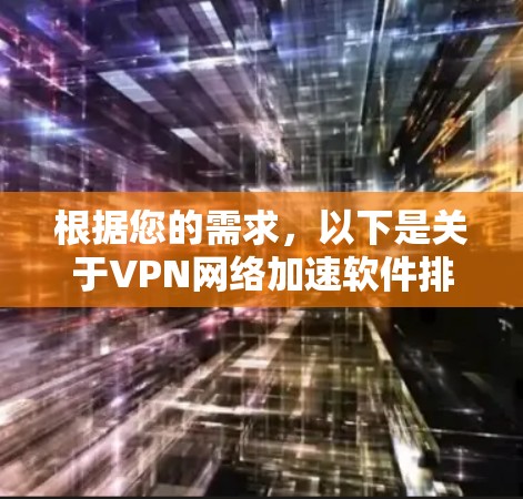 根据您的需求，以下是关于VPN网络加速软件排名的详细分析和建议