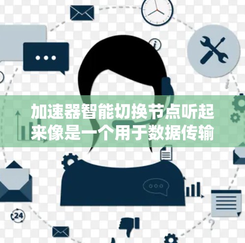 加速器智能切换节点听起来像是一个用于数据传输或计算加速的系统组件，可能涉及智能化的节点切换机制。以下是一些可能的解释和应用场景