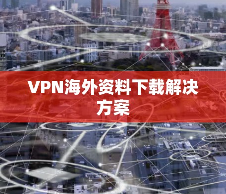 VPN海外资料下载解决方案
