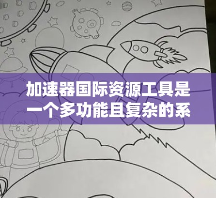 加速器国际资源工具是一个多功能且复杂的系统，旨在支持全球科学家协作，提升加速器技术的应用和研究效率。以下是对这些工具的详细分析