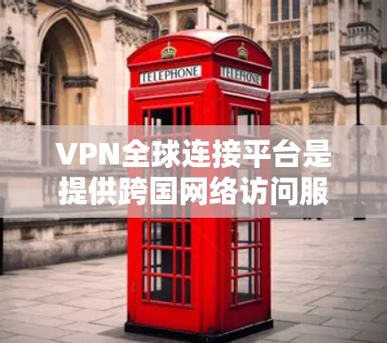 VPN全球连接平台是提供跨国网络访问服务的解决方案，通过加密技术保护用户隐私并安全访问互联网。以下是对VPN全球连接平台的详细分析和总结