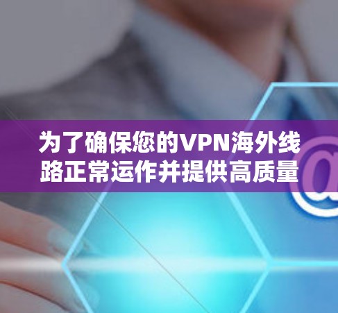 为了确保您的VPN海外线路正常运作并提供高质量的服务，您可以按照以下步骤进行测试