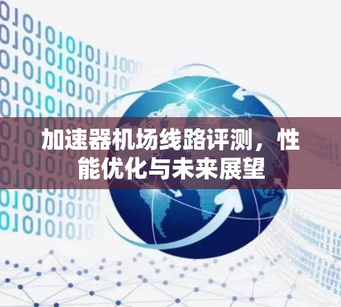 加速器机场线路评测，性能优化与未来展望