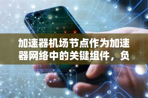 加速器机场节点作为加速器网络中的关键组件，负责高效处理和传输数据，在现代网络架构中发挥着重要作用。以下是对加速器机场节点的详细分析