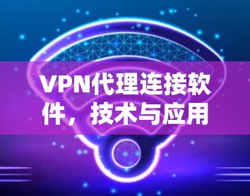 VPN代理连接软件，技术与应用解析