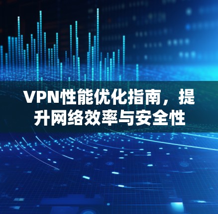 VPN性能优化指南，提升网络效率与安全性