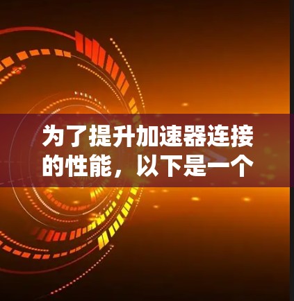 为了提升加速器连接的性能，以下是一个系统化的解决方案，涵盖了多个关键方面，旨在优化延迟、带宽使用、节点稳定性以及数据传输效率
