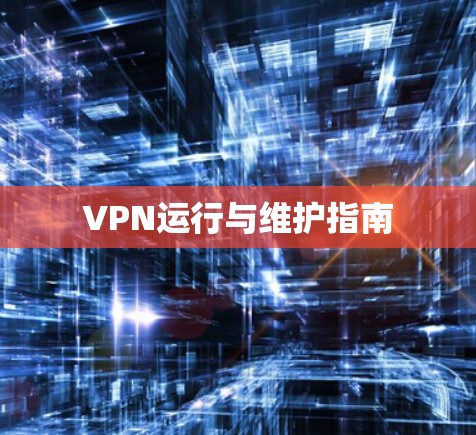 VPN运行与维护指南