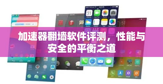 加速器翻墙软件评测，性能与安全的平衡之道
