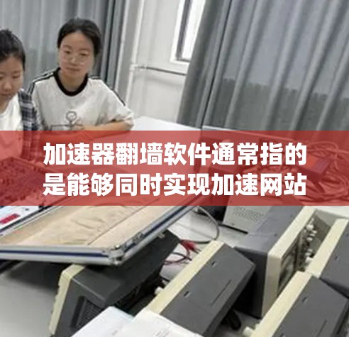 加速器翻墙软件通常指的是能够同时实现加速网站加载速度和绕过网络限制（翻墙）功能的软件。以下是一些常见的加速器翻墙软件和使用方法的建议