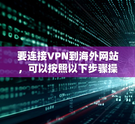 要连接VPN到海外网站，可以按照以下步骤操作