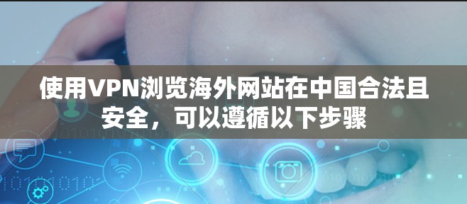 使用VPN浏览海外网站在中国合法且安全，可以遵循以下步骤