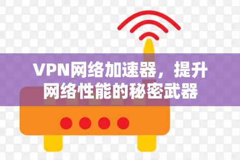 VPN网络加速器，提升网络性能的秘密武器