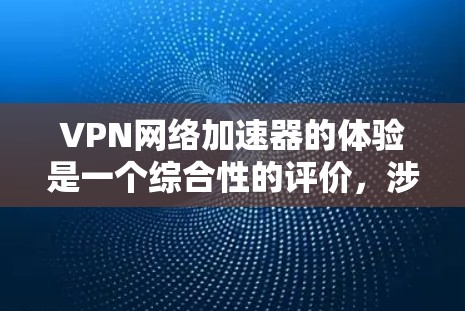 VPN网络加速器的体验是一个综合性的评价，涉及多个关键因素，确保每个方面都能满足用户的需求。以下是对VPN网络加速器体验的详细分析和总结