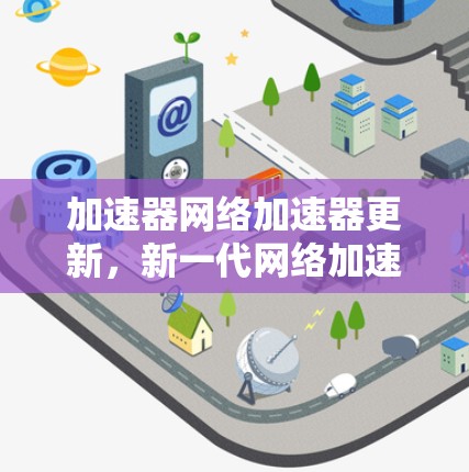 加速器网络加速器更新，新一代网络加速技术的突破
