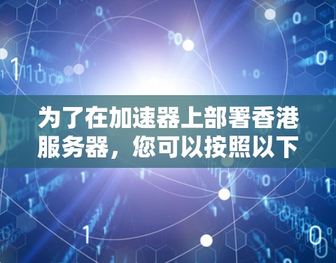为了在加速器上部署香港服务器，您可以按照以下步骤进行