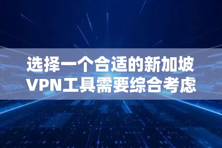 选择一个合适的新加坡VPN工具需要综合考虑多个因素，确保既能满足需求，又能保证安全和隐私。以下是根据您的需求整理的解决方案