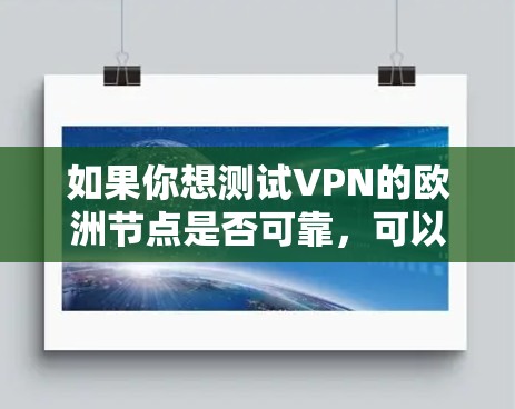 如果你想测试VPN的欧洲节点是否可靠，可以按照以下步骤进行测试