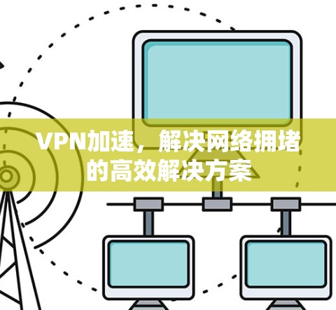 VPN加速，解决网络拥堵的高效解决方案