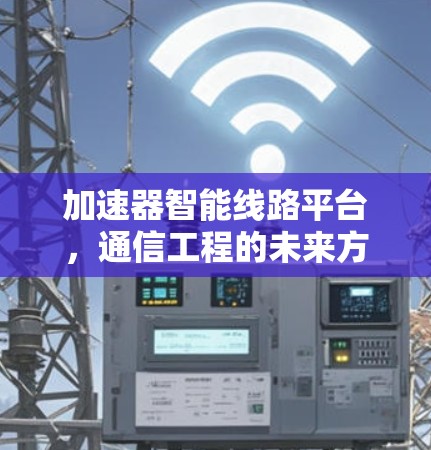 加速器智能线路平台，通信工程的未来方向