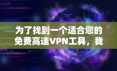 为了找到一个适合您的免费高速VPN工具，我们可以按照以下步骤进行比较和选择