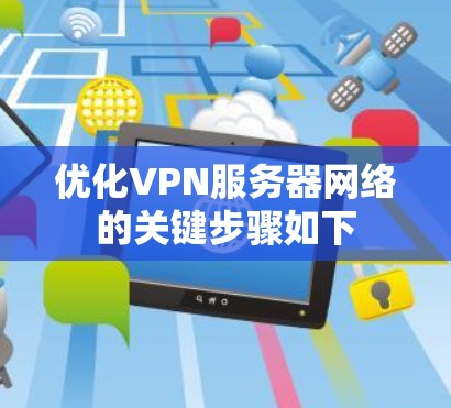 优化VPN服务器网络的关键步骤如下