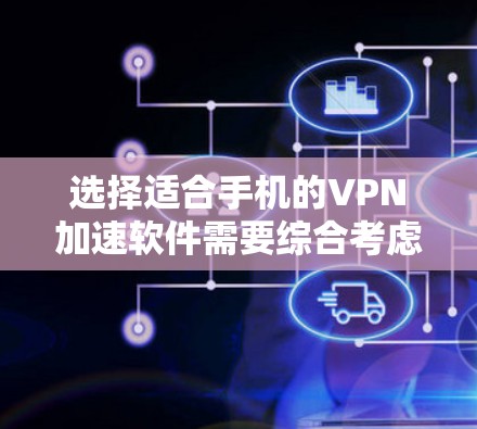 选择适合手机的VPN加速软件需要综合考虑多个因素。以下是根据您的需求整理的推荐步骤和最终推荐