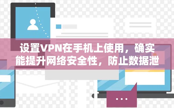 设置VPN在手机上使用，确实能提升网络安全性，防止数据泄露。以下是详细的步骤指南
